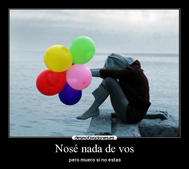 Nosé nada de vos - pero muero si no estas
