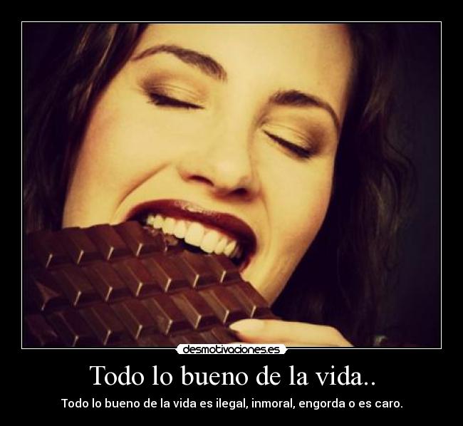Todo lo bueno de la vida.. - Todo lo bueno de la vida es ilegal, inmoral, engorda o es caro.