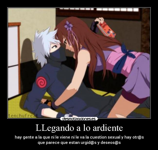 LLegando a lo ardiente - hay gente a la que ni le viene ni le va la cuestion sexual y hay otr@s
que parece que estan urgid@s y deseos@s