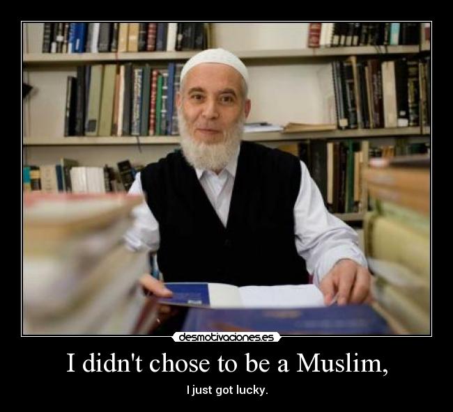 I didnt chose to be a Muslim, - I just got lucky.