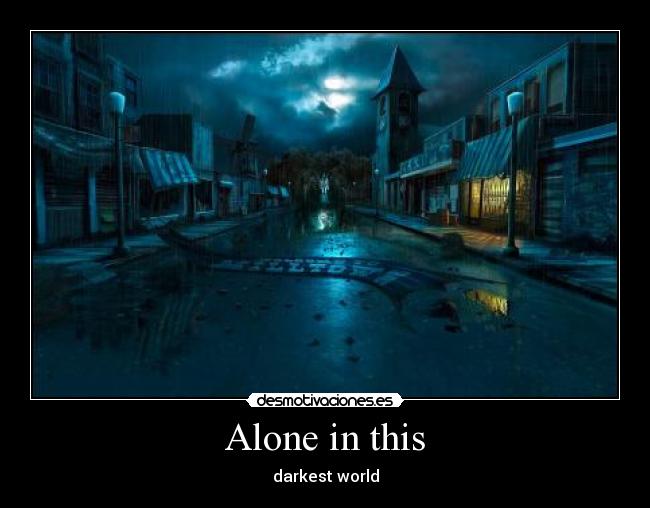 Alone in this - darkest world