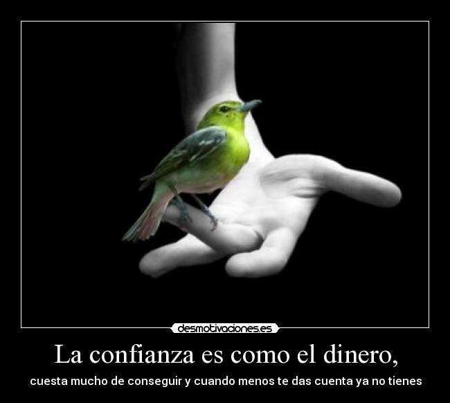La confianza es como el dinero, - cuesta mucho de conseguir y cuando menos te das cuenta ya no tienes