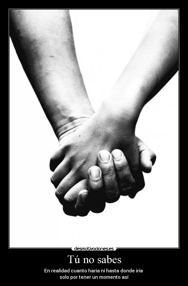 Tú no sabes - En realidad cuanto haría ni hasta donde iría
solo por tener un momento así