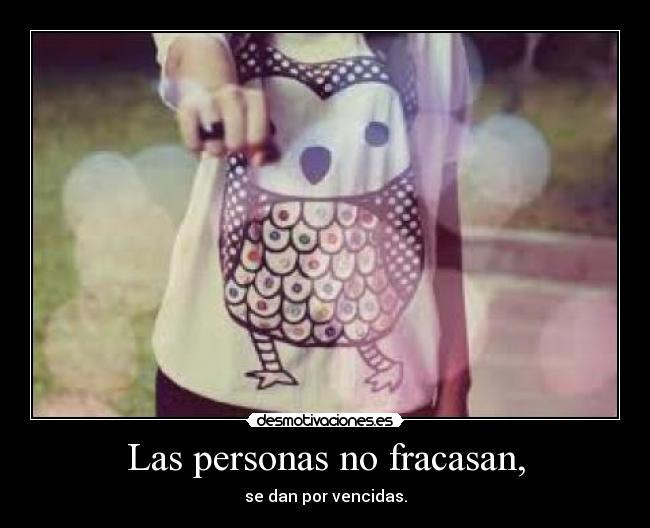 Las personas no fracasan, - se dan por vencidas.