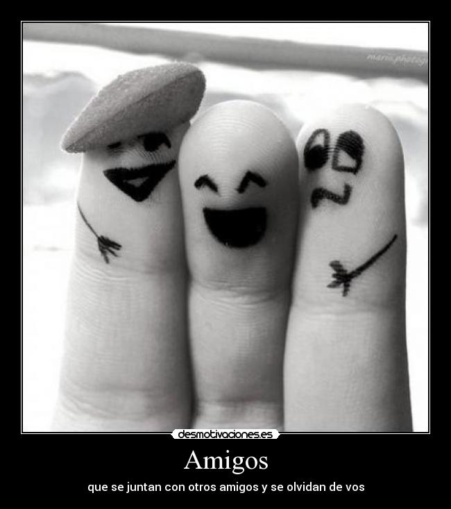 Amigos - que se juntan con otros amigos y se olvidan de vos