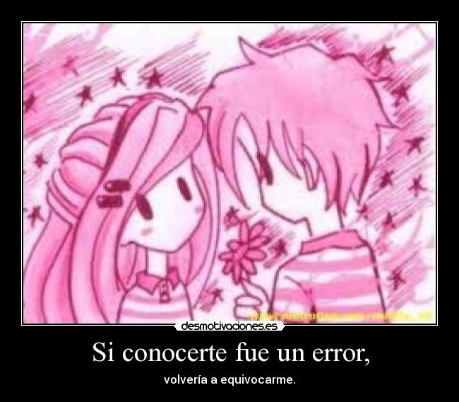 Si conocerte fue un error, - volvería a equivocarme.