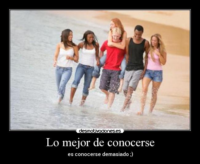 Lo mejor de conocerse - es conocerse demasiado ;)