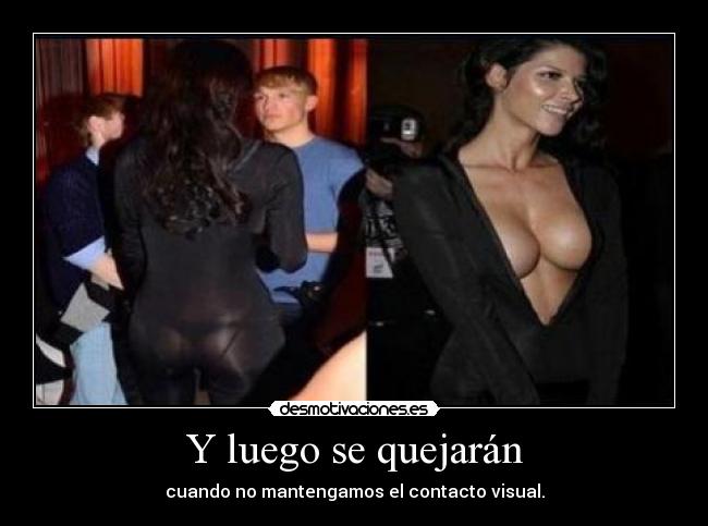 Y luego se quejarán - cuando no mantengamos el contacto visual.