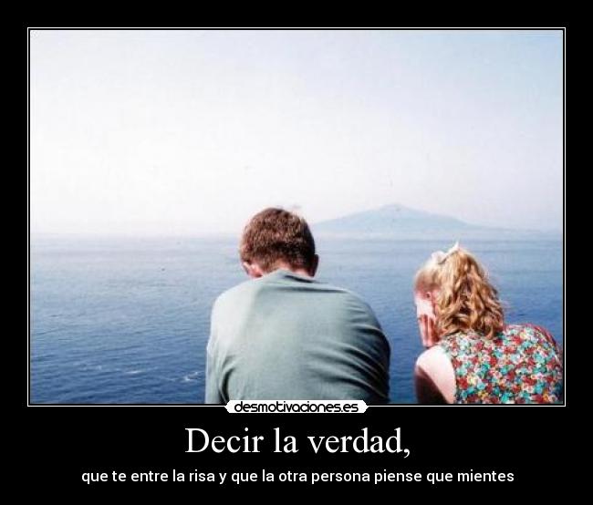 Decir la verdad, - que te entre la risa y que la otra persona piense que mientes