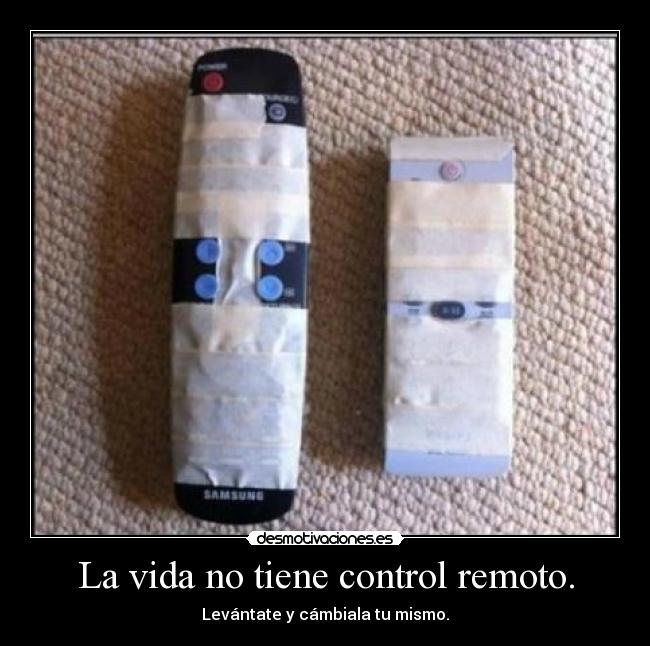 La vida no tiene control remoto. - Levántate y cámbiala tu mismo.