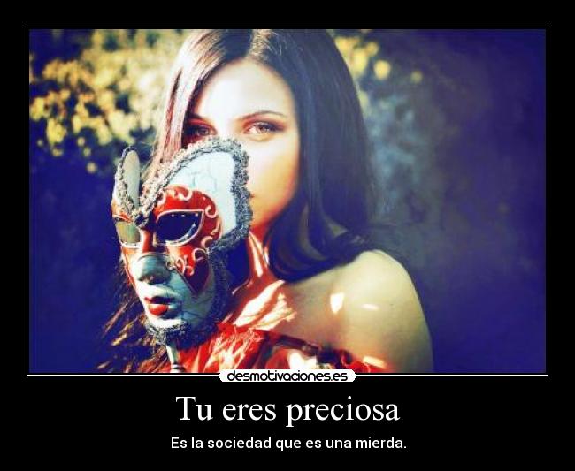Tu eres preciosa - Es la sociedad que es una mierda.