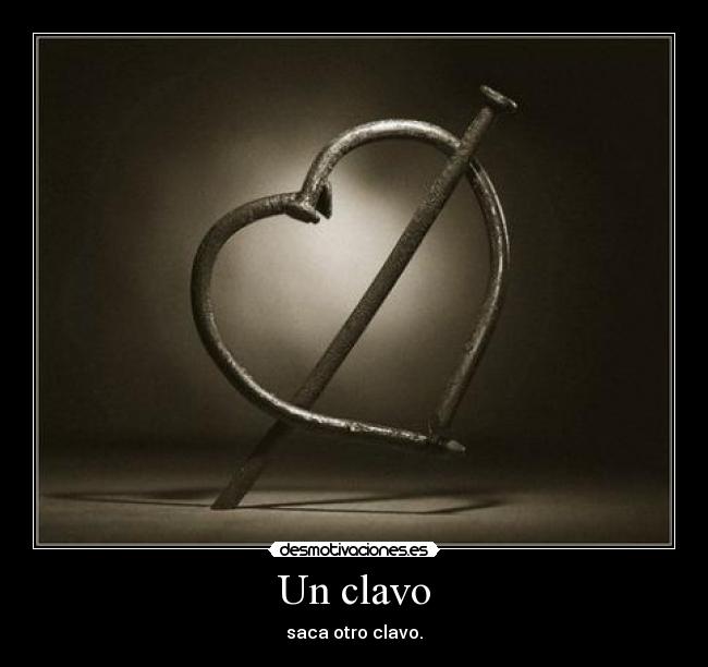Un clavo - saca otro clavo.