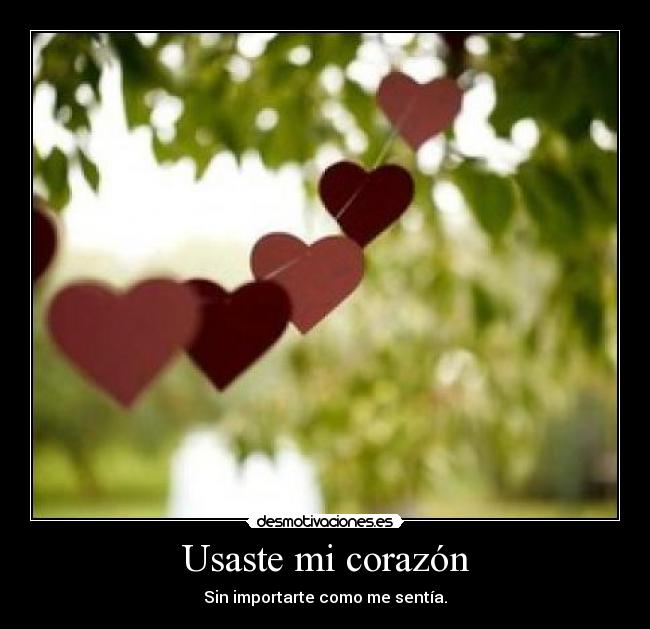 Usaste mi corazón - Sin importarte como me sentía.