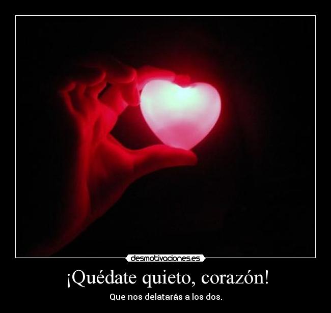 ¡Quédate quieto, corazón! - Que nos delatarás a los dos.