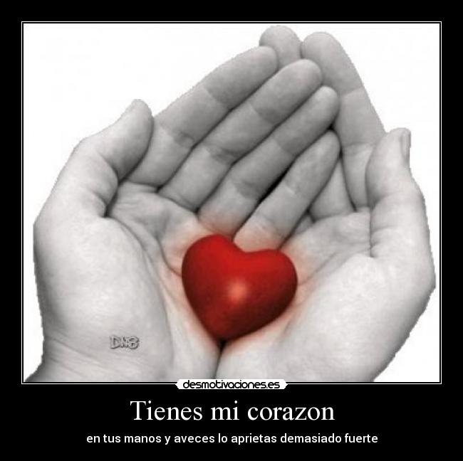 Tienes mi corazon - en tus manos y aveces lo aprietas demasiado fuerte