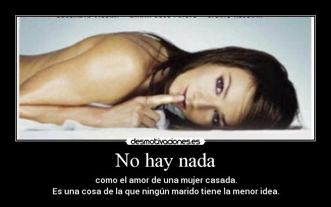 No hay nada - como el amor de una mujer casada.
Es una cosa de la que ningún marido tiene la menor idea.