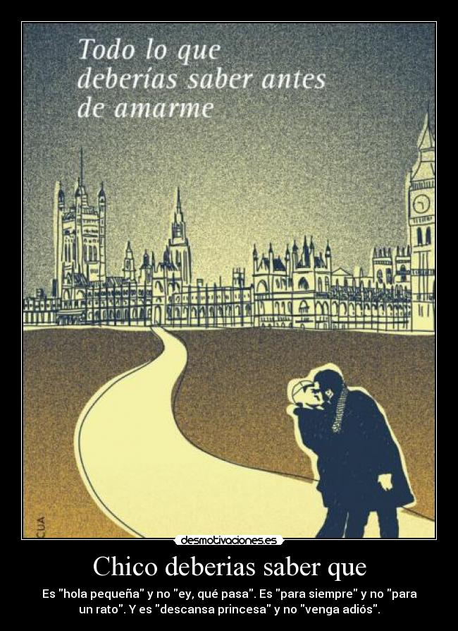 Chico deberias saber que - Es hola pequeña y no ey, qué pasa. Es para siempre y no para
un rato. Y es descansa princesa y no venga adiós.