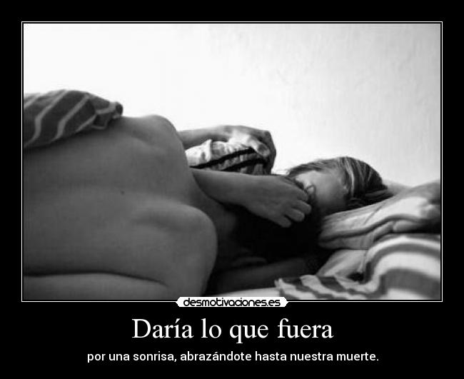 Daría lo que fuera -