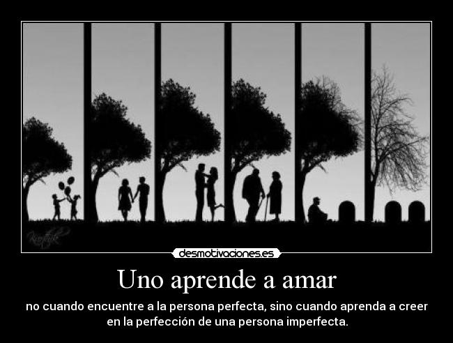 Uno aprende a amar - no cuando encuentre a la persona perfecta, sino cuando aprenda a creer
en la perfección de una persona imperfecta.
