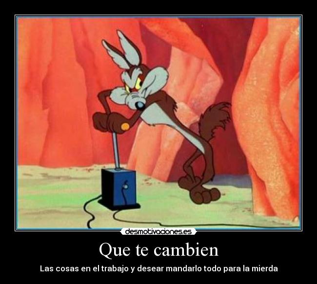 Que te cambien - Las cosas en el trabajo y desear mandarlo todo para la mierda
