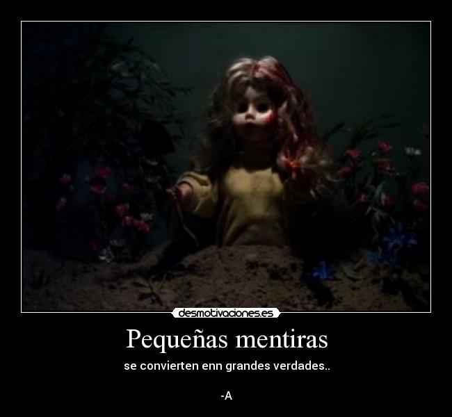 Pequeñas mentiras - se convierten enn grandes verdades..
-A