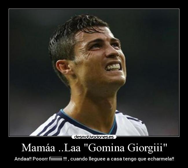 Mamáa ..Laa Gomina Giorgiii - Andaa!! Pooorr fiiiiiiiiii !!! , cuando lleguee a casa tengo que echarmela!!