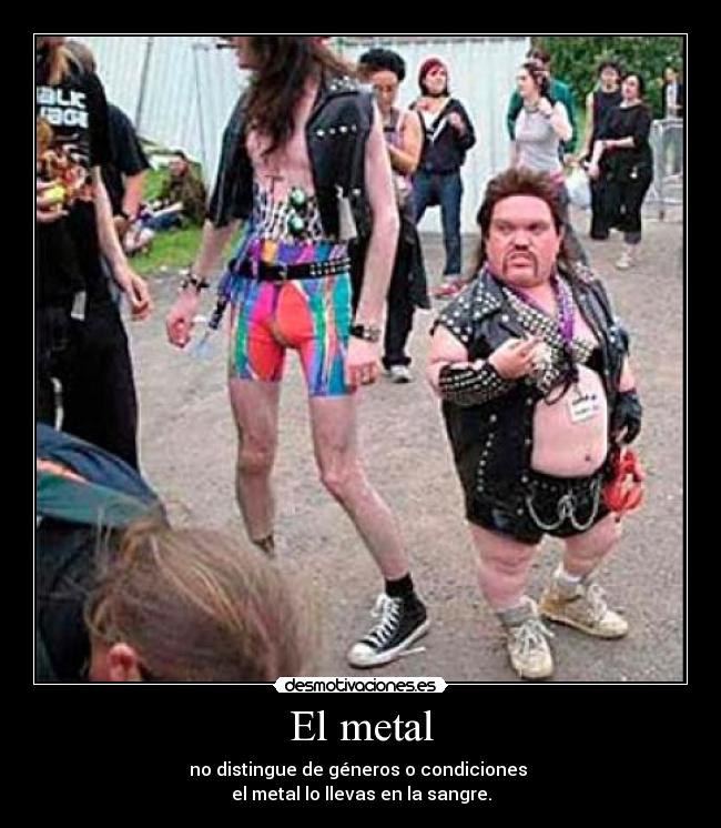 El metal - no distingue de géneros o condiciones 
el metal lo llevas en la sangre.