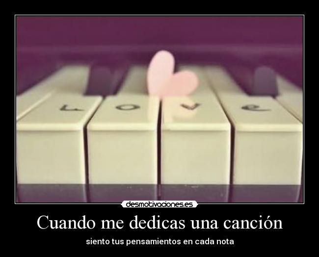 Cuando me dedicas una canción - siento tus pensamientos en cada nota
