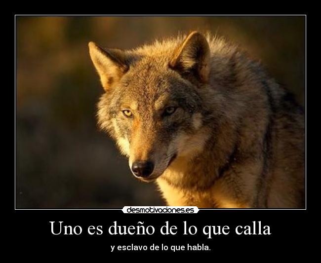 Uno es dueño de lo que calla -
