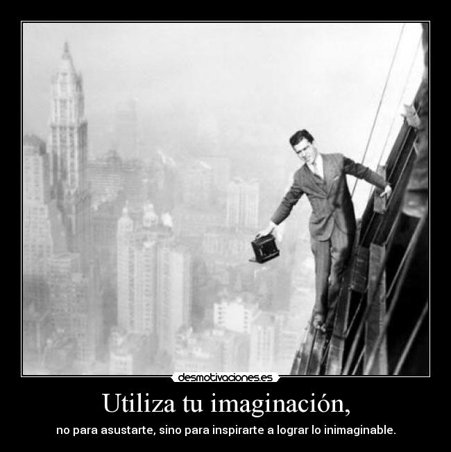 Utiliza tu imaginación, - no para asustarte, sino para inspirarte a lograr lo inimaginable.
