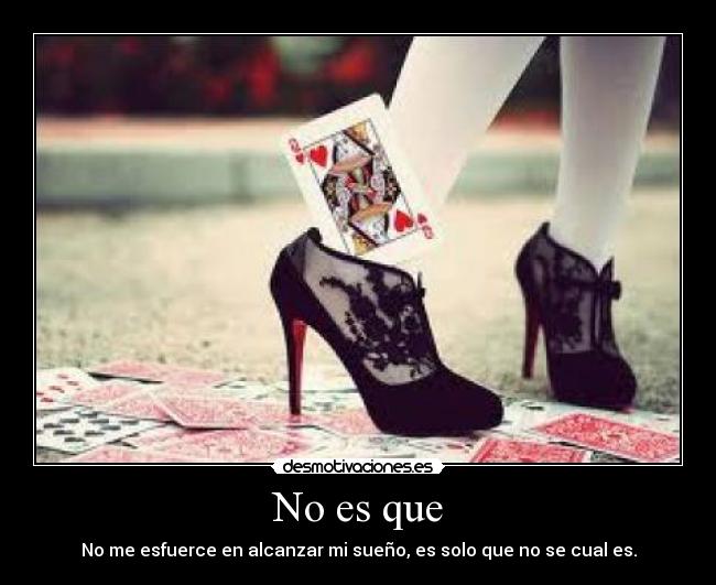 No es que - No me esfuerce en alcanzar mi sueño, es solo que no se cual es.