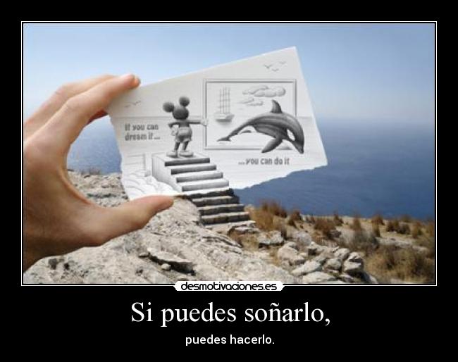 Si puedes soñarlo, - puedes hacerlo.