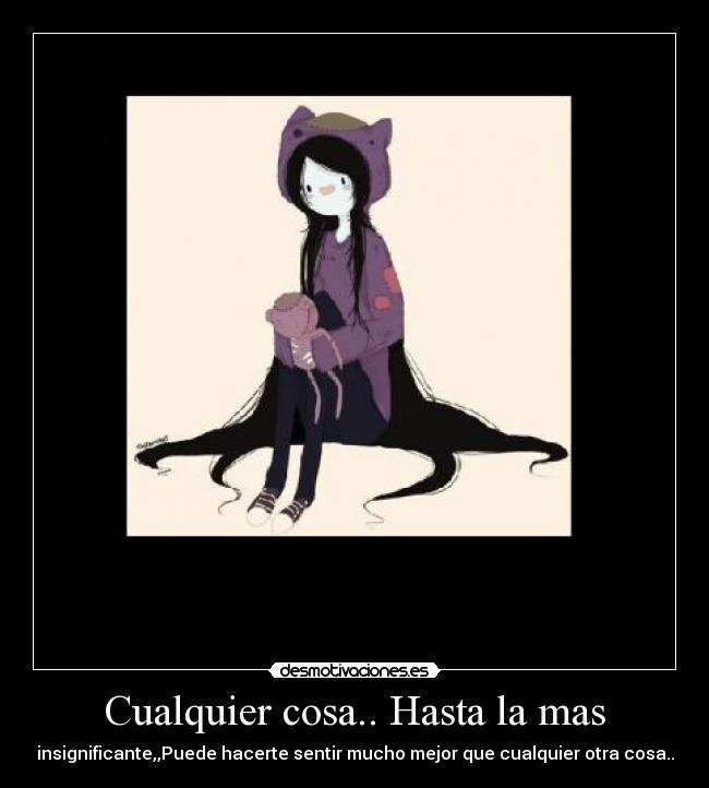 Cualquier cosa.. Hasta la mas -