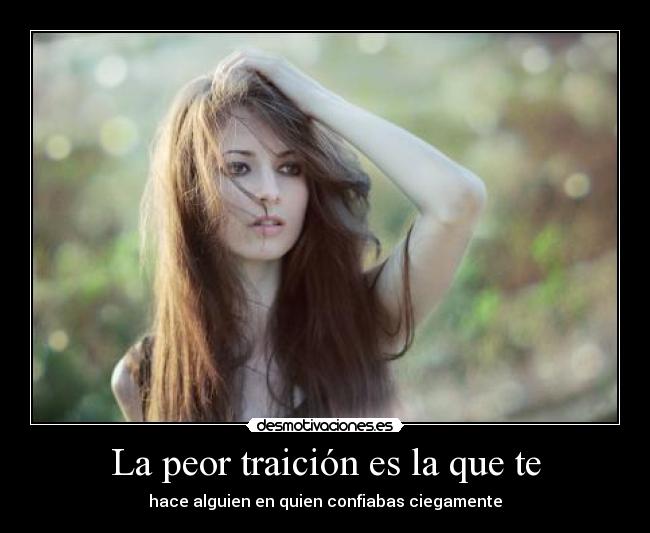 La peor traición es la que te - hace alguien en quien confiabas ciegamente