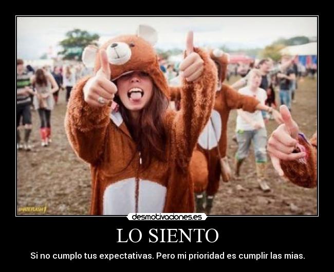 LO SIENTO - Si no cumplo tus expectativas. Pero mi prioridad es cumplir las mias.