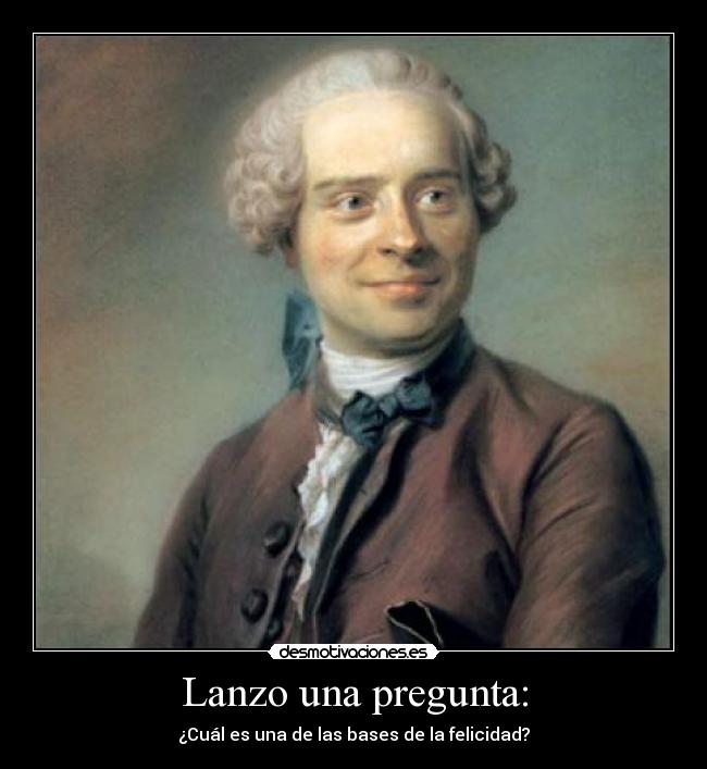 Lanzo una pregunta: - ¿Cuál es una de las bases de la felicidad?