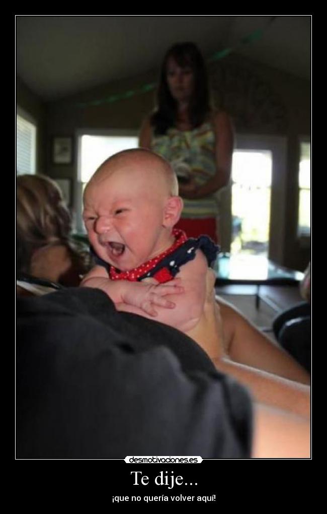 Te dije... - ¡que no quería volver aquí!