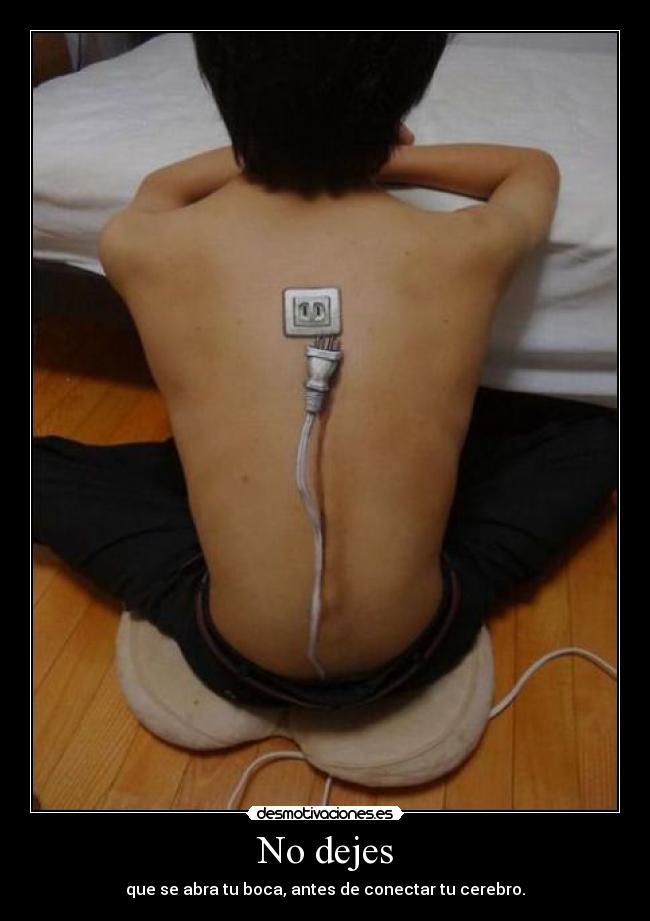 No dejes - que se abra tu boca, antes de conectar tu cerebro.