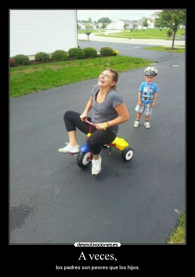 A veces, - los padres son peores que los hijos.