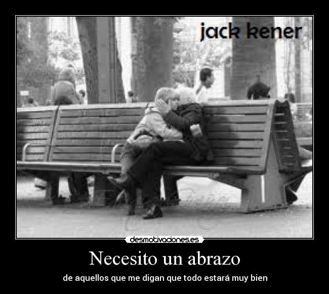 Necesito un abrazo - de aquellos que me digan que todo estará muy bien