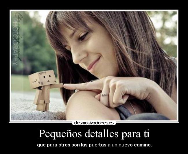 Pequeños detalles para ti - que para otros son las puertas a un nuevo camino.