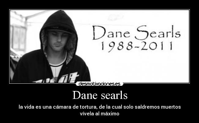 Dane searls - la vida es una cámara de tortura, de la cual solo saldremos muertos
vívela al máximo
