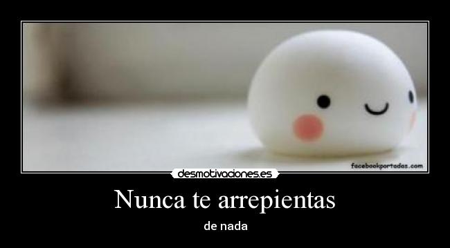 Nunca te arrepientas - de nada