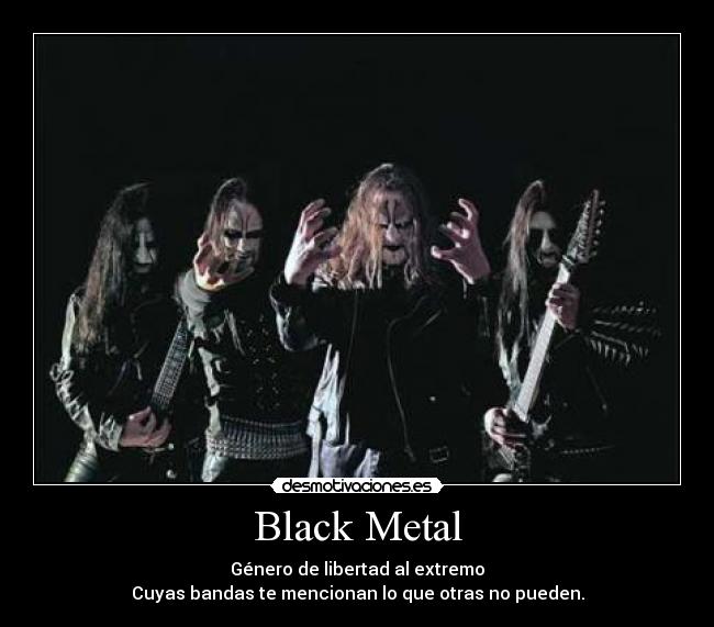 Black Metal - Género de libertad al extremo
Cuyas bandas te mencionan lo que otras no pueden.