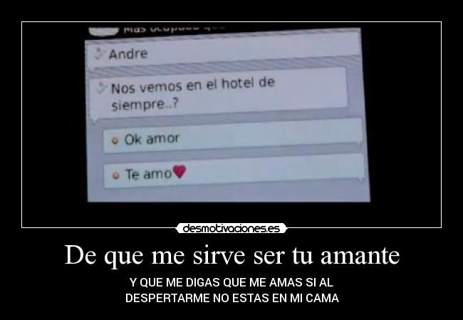 De que me sirve ser tu amante - Y QUE ME DIGAS QUE ME AMAS SI AL
DESPERTARME NO ESTAS EN MI CAMA