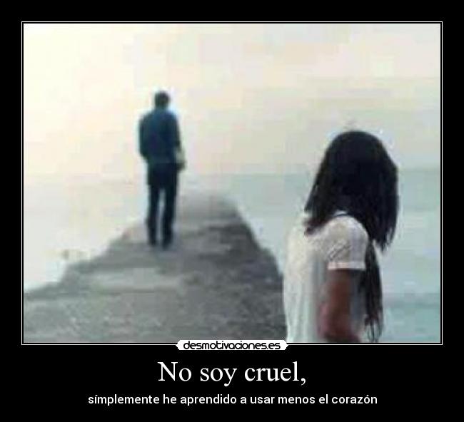 No soy cruel, -