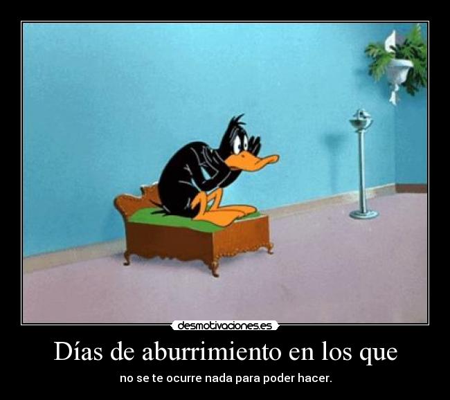 Días de aburrimiento en los que - no se te ocurre nada para poder hacer.