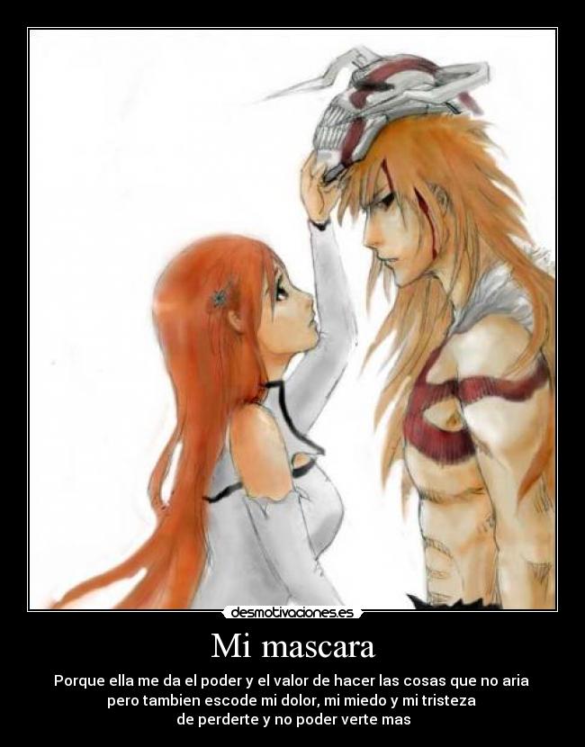 Mi mascara - Porque ella me da el poder y el valor de hacer las cosas que no aria
pero tambien escode mi dolor, mi miedo y mi tristeza
de perderte y no poder verte mas