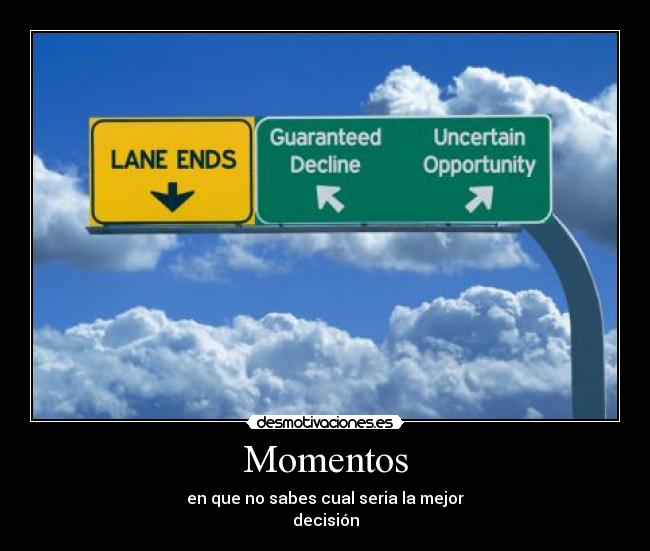 Momentos - en que no sabes cual seria la mejor
decisión