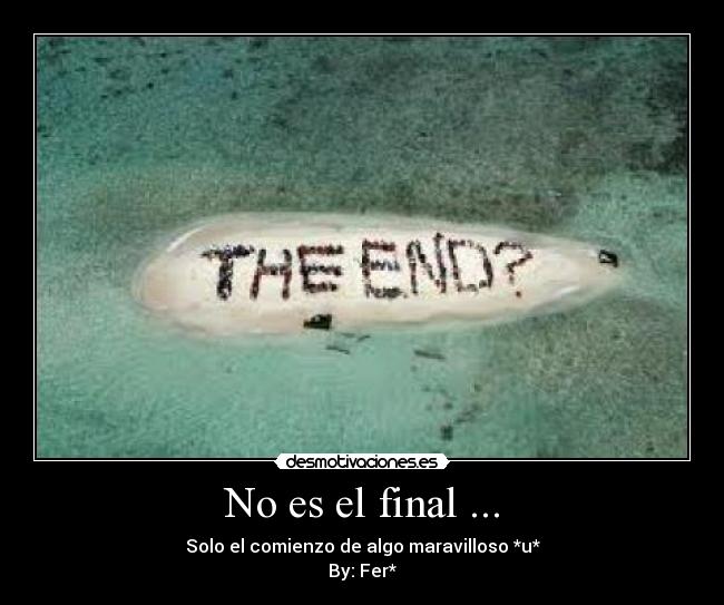 No es el final ... - Solo el comienzo de algo maravilloso *u*
By: Fer*